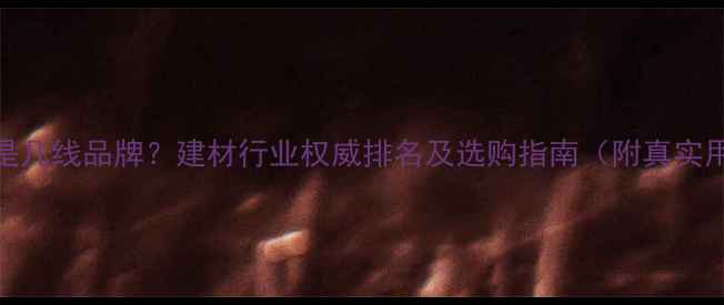 图片 精材艺匠是几线品牌？建材行业权威排名及选购指南（附真实用户评价）