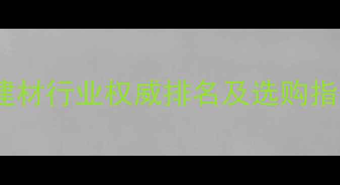 图片 精材艺匠是几线品牌？建材行业权威排名及选购指南（附真实用户评价）1