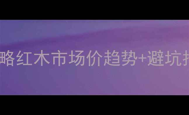 图片 紫檀木价格查询全攻略红木市场价趋势+避坑指南（附选购秘籍）1