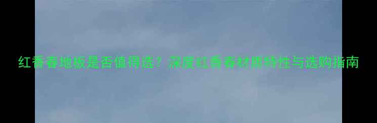 图片 红香春地板是否值得选？深度红香春材质特性与选购指南