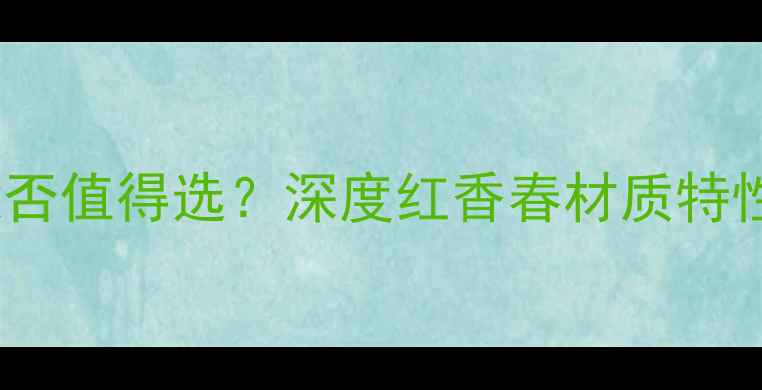 图片 红香春地板是否值得选？深度红香春材质特性与选购指南1