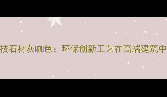 图片 纳米科技石材灰咖色：环保创新工艺在高端建筑中的应用