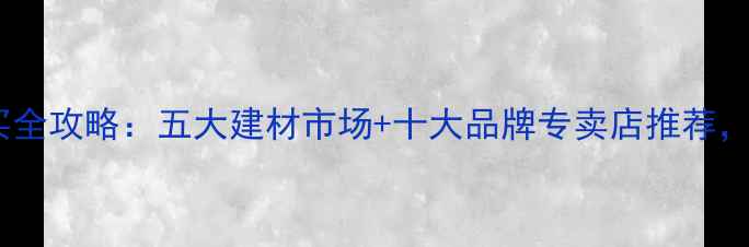 图片 绍兴木塑地板购买全攻略：五大建材市场+十大品牌专卖店推荐，附选购避坑指南1