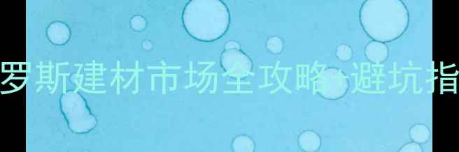 图片 绥芬河建材采购必看！俄罗斯建材市场全攻略+避坑指南（附清单+交通住宿）1