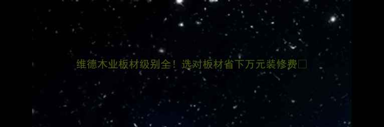 图片 维德木业板材级别全！选对板材省下万元装修费🔥