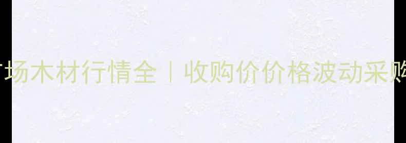 图片 绵阳建材市场木材行情全｜收购价价格波动采购指南🌲💰1