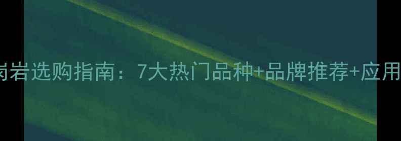 图片 绿色花岗岩选购指南：7大热门品种+品牌推荐+应用场景全1