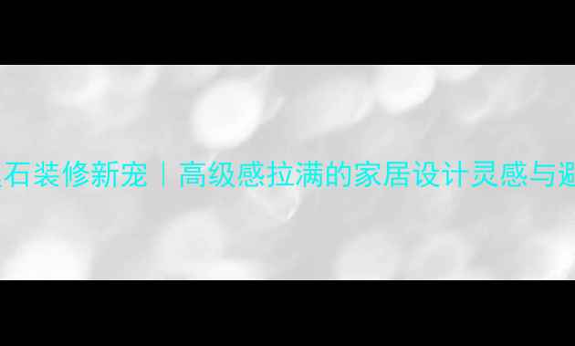 图片 绿黑大理石装修新宠｜高级感拉满的家居设计灵感与避坑指南1