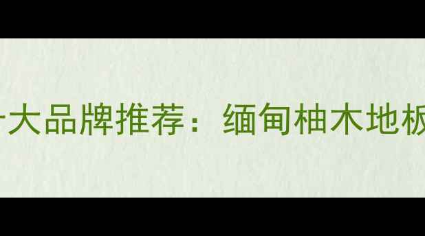 图片 缅甸柚木实木地板十大品牌推荐：缅甸柚木地板选购指南及优缺点1