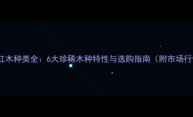 图片 缅甸红木种类全：6大珍稀木种特性与选购指南（附市场行情）1