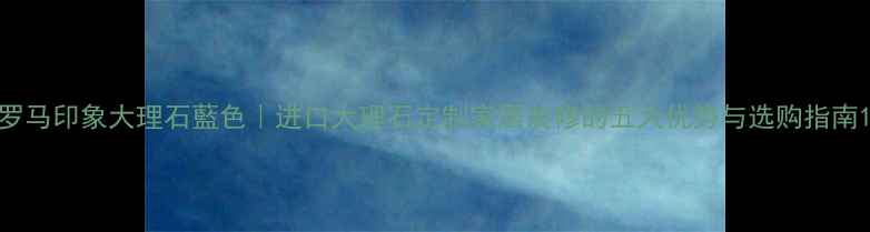 图片 罗马印象大理石藍色｜进口大理石定制家居装修的五大优势与选购指南1