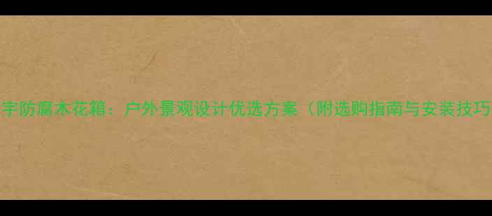 图片 翔宇防腐木花箱：户外景观设计优选方案（附选购指南与安装技巧）