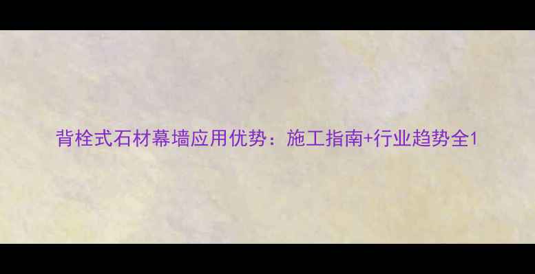 图片 背栓式石材幕墙应用优势：施工指南+行业趋势全1