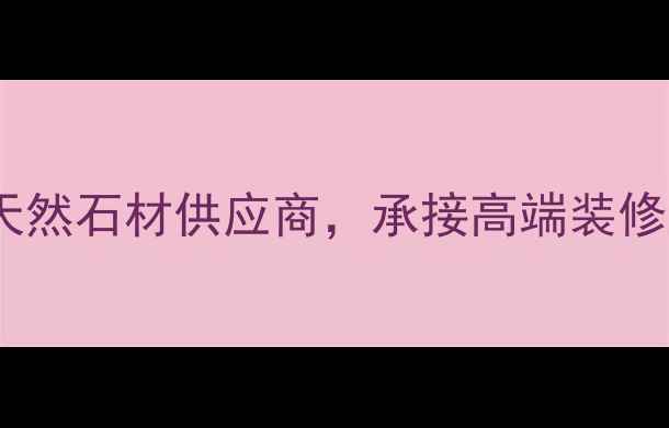 图片 自贡汇丰石材：专业天然石材供应商，承接高端装修工程（附最新报价）1