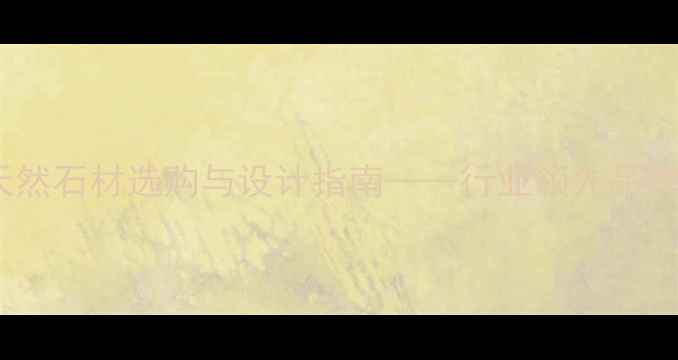 图片 艾斯亚特石材：天然石材选购与设计指南——行业领先品牌的全案解决方案1