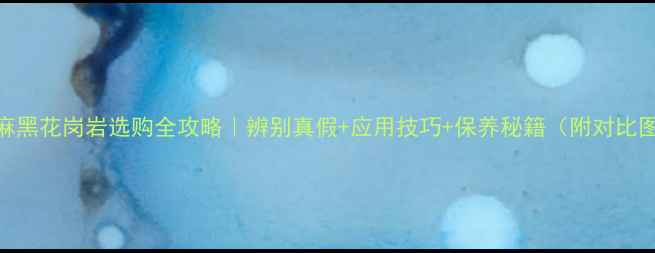 图片 芝麻黑花岗岩选购全攻略｜辨别真假+应用技巧+保养秘籍（附对比图）
