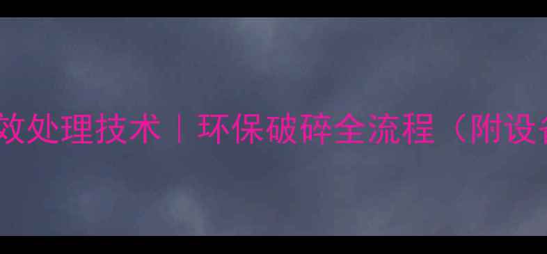 图片 花岗岩废料高效处理技术｜环保破碎全流程（附设备选型指南）1