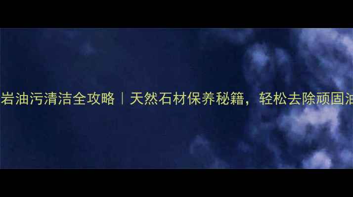 图片 花岗岩油污清洁全攻略｜天然石材保养秘籍，轻松去除顽固油渍1