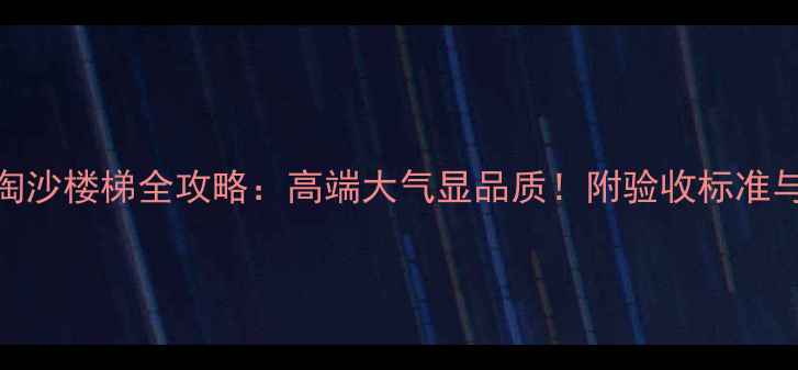 图片 花岗岩浪淘沙楼梯全攻略：高端大气显品质！附验收标准与选购指南