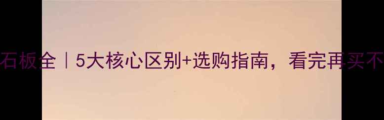 图片 花岗岩石板全｜5大核心区别+选购指南，看完再买不踩坑！