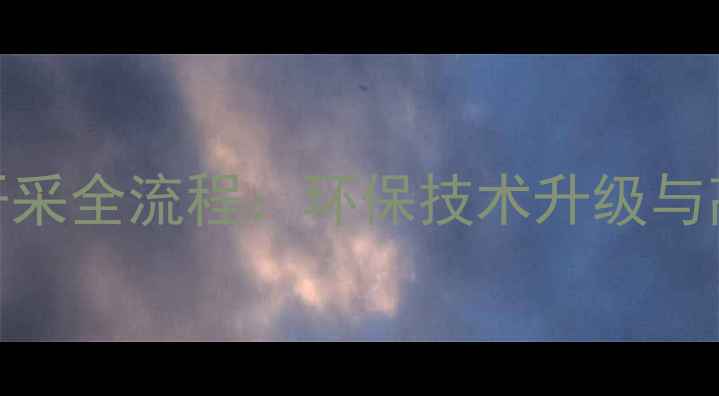 图片 花岗岩矿山开采全流程：环保技术升级与高效加工指南