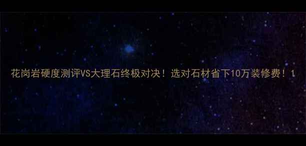图片 花岗岩硬度测评VS大理石终极对决！选对石材省下10万装修费！1