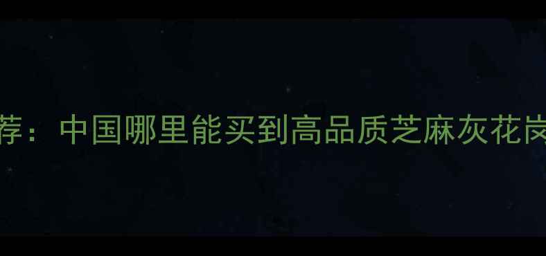 图片 花岗岩芝麻灰产地推荐：中国哪里能买到高品质芝麻灰花岗岩？附权威产地指南