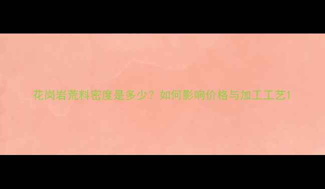 图片 花岗岩荒料密度是多少？如何影响价格与加工工艺1