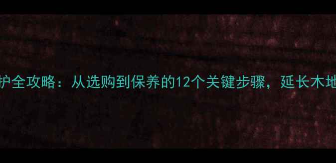 图片 花旗松地板养护全攻略：从选购到保养的12个关键步骤，延长木地板寿命至20年