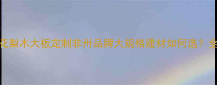图片 花梨木大板定制非卅品牌大规格建材如何选？全