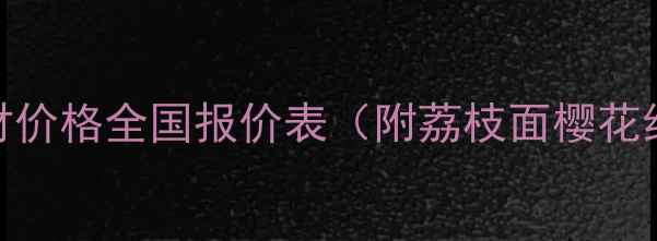 图片 荔枝面樱花红板材价格全国报价表（附荔枝面樱花红板材选购指南）