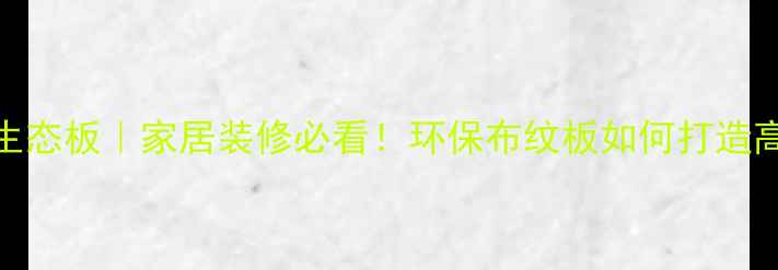 图片 莫可布纹色生态板｜家居装修必看！环保布纹板如何打造高级感空间？