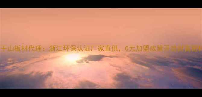图片 莫干山板材代理：浙江环保认证厂家直供，0元加盟政策开启财富密码2