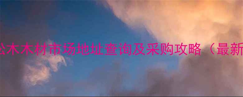图片 菏泽市松木木材市场地址查询及采购攻略（最新指南）1