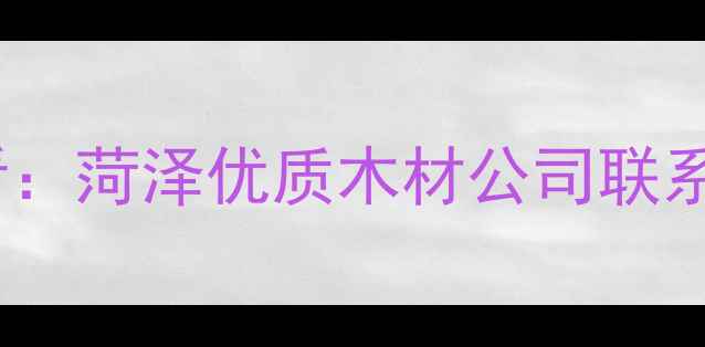 图片 菏泽建材采购必看：菏泽优质木材公司联系方式与选购指南1