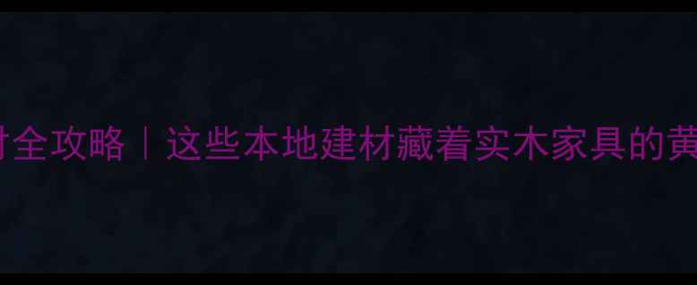 图片 菏泽木材全攻略｜这些本地建材藏着实木家具的黄金密码1