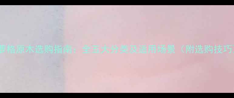 图片 菠萝格原木选购指南：全五大分类及适用场景（附选购技巧）1