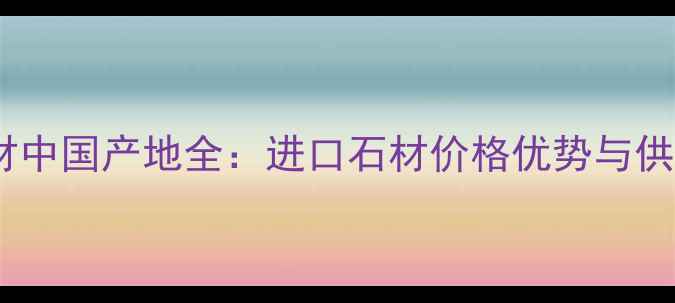 图片 葡萄牙灰石材中国产地全：进口石材价格优势与供应渠道指南2