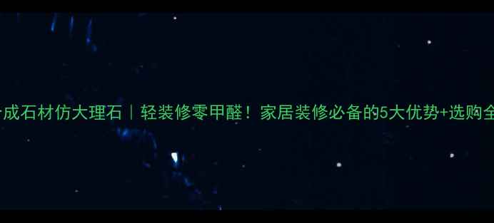 图片 薄板合成石材仿大理石｜轻装修零甲醛！家居装修必备的5大优势+选购全攻略1