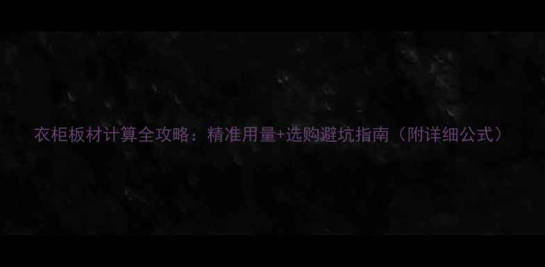 图片 衣柜板材计算全攻略：精准用量+选购避坑指南（附详细公式）