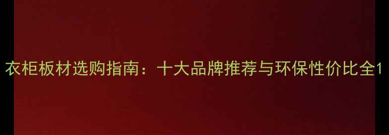 图片 衣柜板材选购指南：十大品牌推荐与环保性价比全1