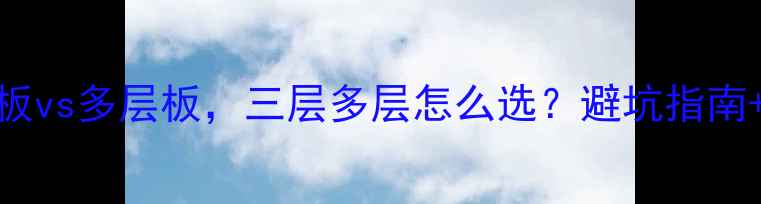 图片 装修必看生态板vs多层板，三层多层怎么选？避坑指南+选购技巧全💡