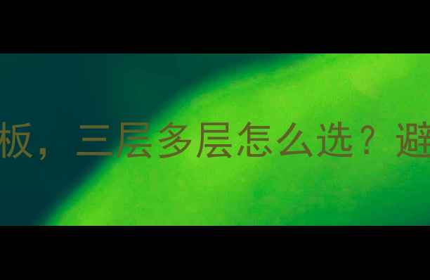 图片 装修必看生态板vs多层板，三层多层怎么选？避坑指南+选购技巧全💡1