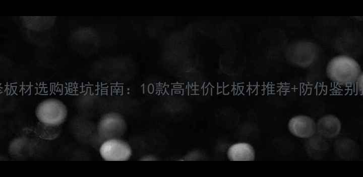 图片 装修板材选购避坑指南：10款高性价比板材推荐+防伪鉴别技巧
