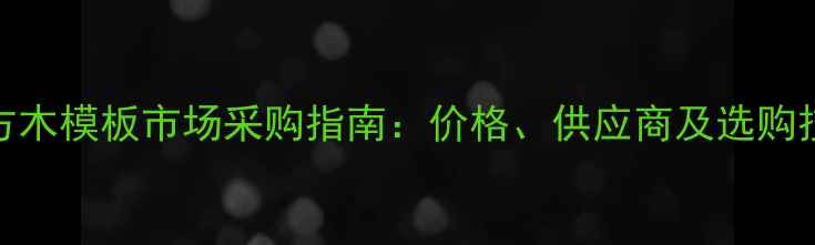 图片 西安方木模板市场采购指南：价格、供应商及选购技巧全