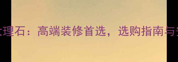 图片 西椰娜金大理石：高端装修首选，选购指南与安装技巧全