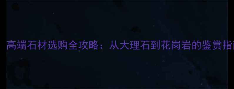 图片 豪宅装修必看！高端石材选购全攻略：从大理石到花岗岩的鉴赏指南与保养秘籍1