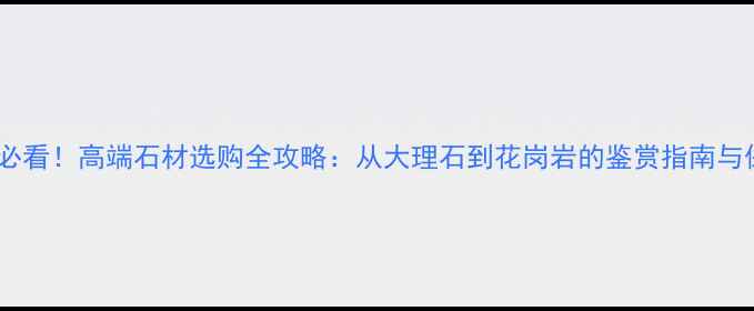 图片 豪宅装修必看！高端石材选购全攻略：从大理石到花岗岩的鉴赏指南与保养秘籍2