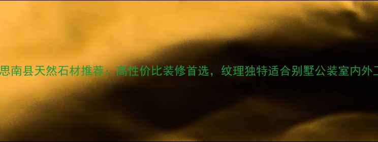 图片 贵州思南县天然石材推荐：高性价比装修首选，纹理独特适合别墅公装室内外工程1