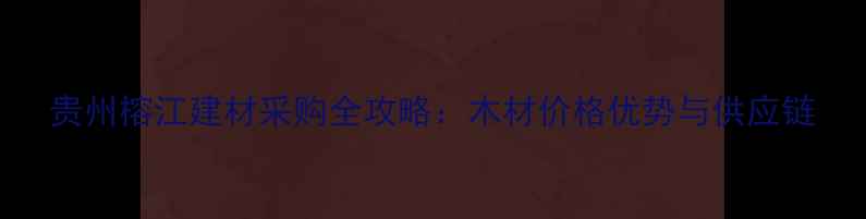 图片 贵州榕江建材采购全攻略：木材价格优势与供应链